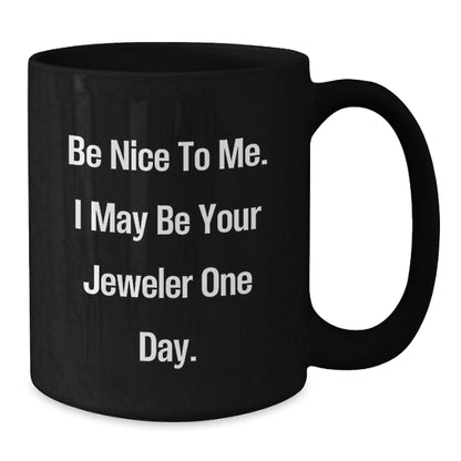 Gifts from Friends and Family, Be Nice To Me. I May Be Your Jeweler One Day. Black Coffee Mug, Graduation Unique Gifts for Jeweler - Victory Thru Vision