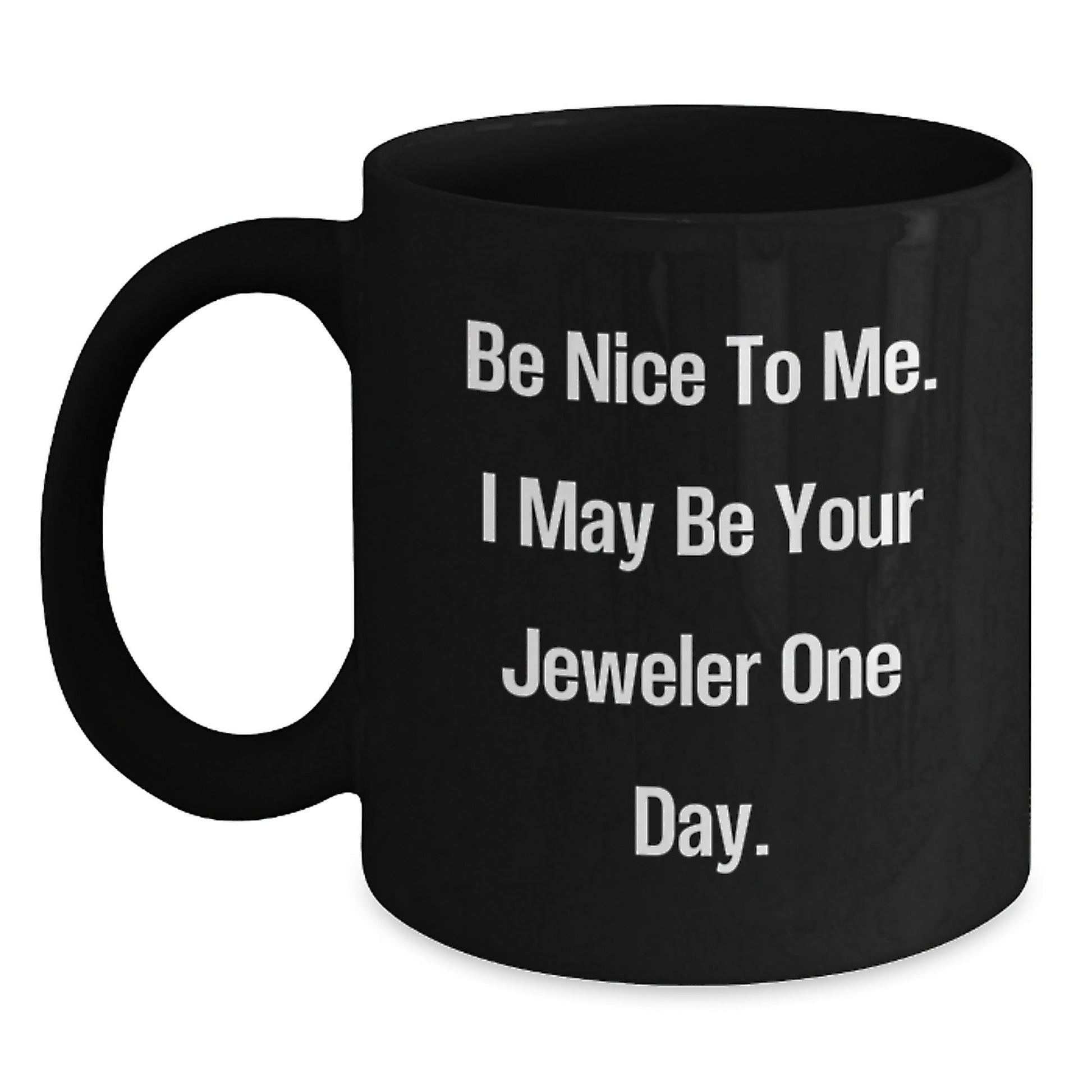 Gifts from Friends and Family, Be Nice To Me. I May Be Your Jeweler One Day. Black Coffee Mug, Graduation Unique Gifts for Jeweler - Victory Thru Vision
