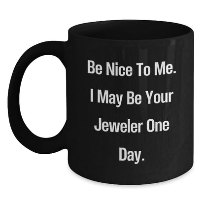 Gifts from Friends and Family, Be Nice To Me. I May Be Your Jeweler One Day. Black Coffee Mug, Graduation Unique Gifts for Jeweler - Victory Thru Vision