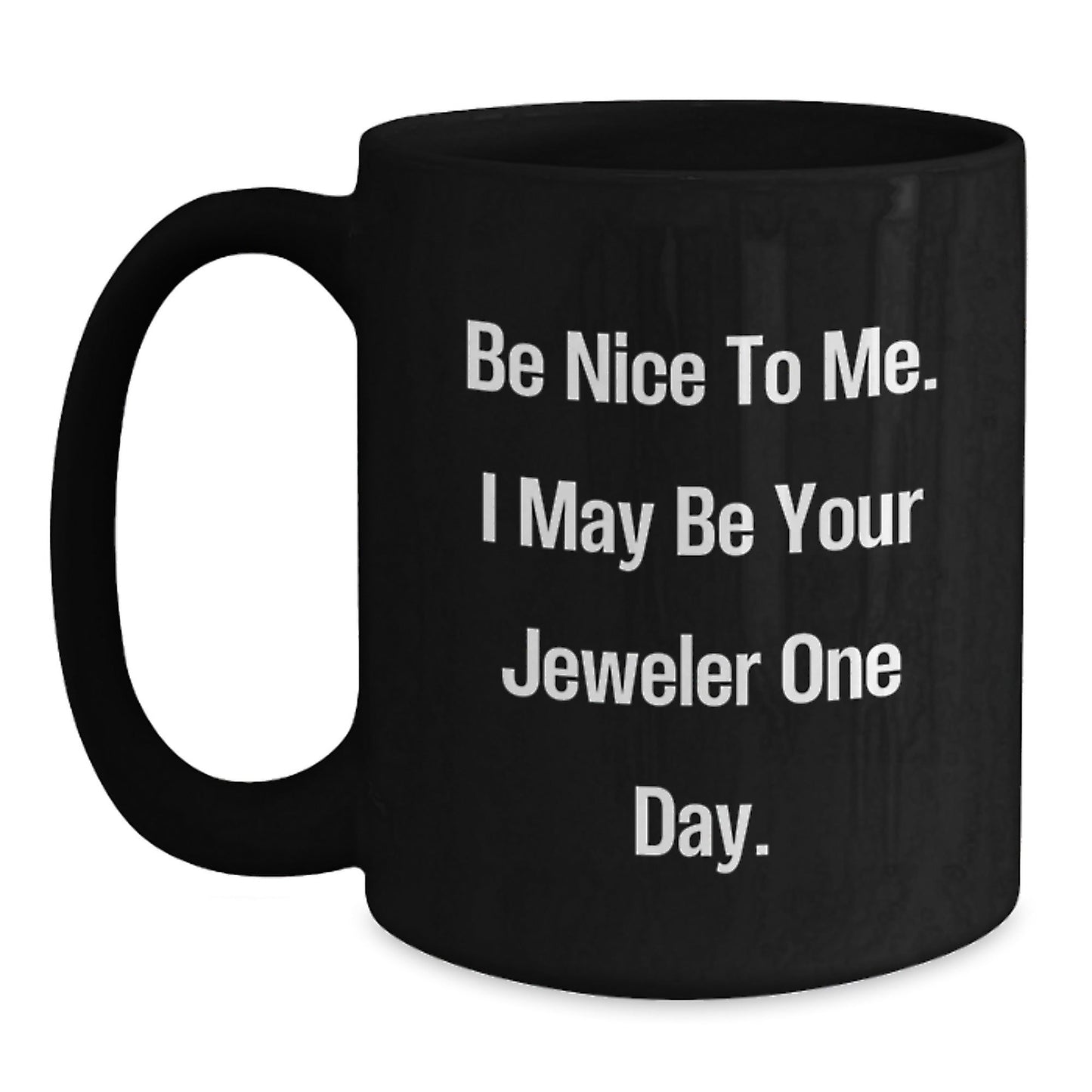 Gifts from Friends and Family, Be Nice To Me. I May Be Your Jeweler One Day. Black Coffee Mug, Graduation Unique Gifts for Jeweler - Victory Thru Vision