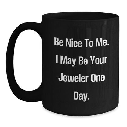 Gifts from Friends and Family, Be Nice To Me. I May Be Your Jeweler One Day. Black Coffee Mug, Graduation Unique Gifts for Jeweler - Victory Thru Vision