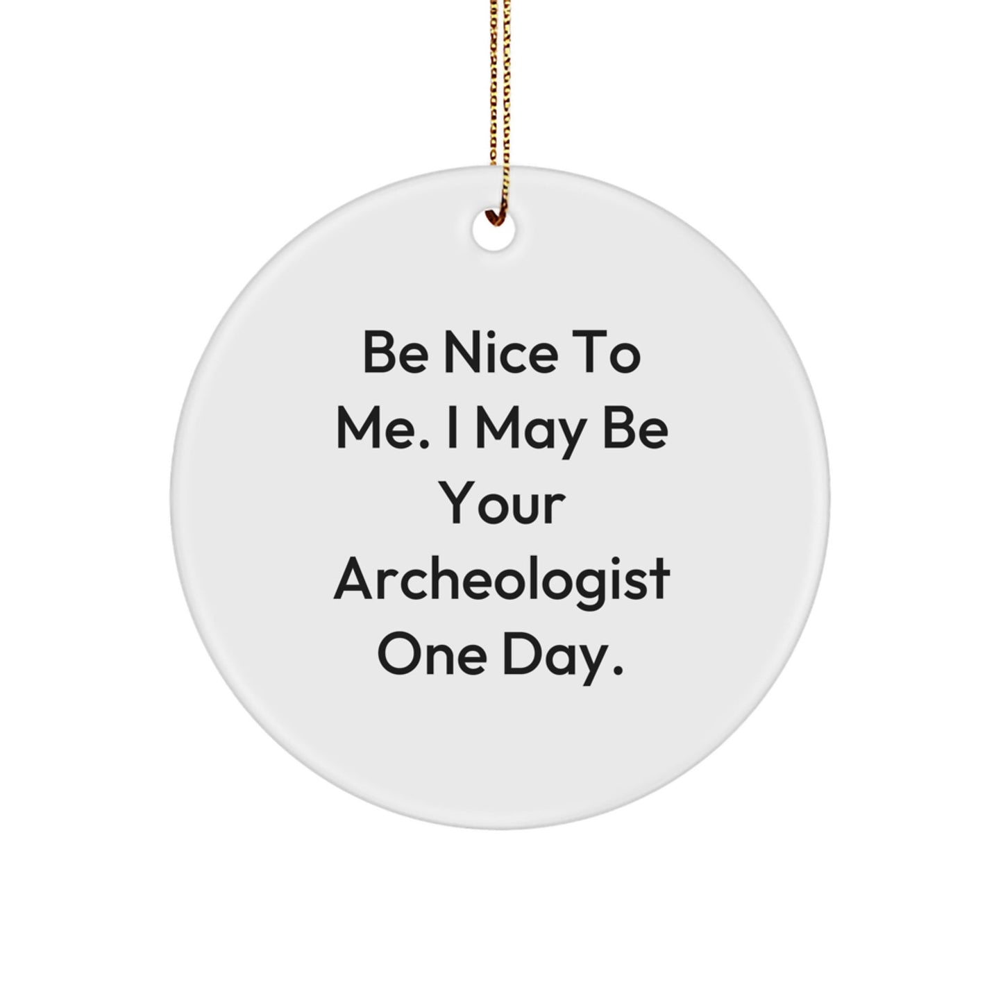 Gifts from Friends and Family for Archeologists: Inspirational Be Nice To Me. I May Be Your Archeologist One Day. Circle Ornament, White, 2.75" Tall, 0.5 oz, Christmas Unique Gifts - Victory Thru Vision