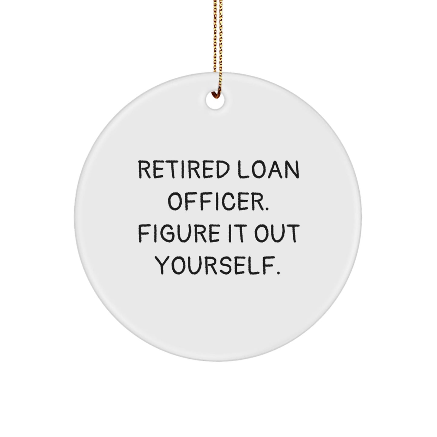 Gifts from Friends and Family for Loan Officers - 'Retired Loan Officer. Figure It Out Yourself.' Funny Circle Ornament for Christmas - Victory Thru Vision