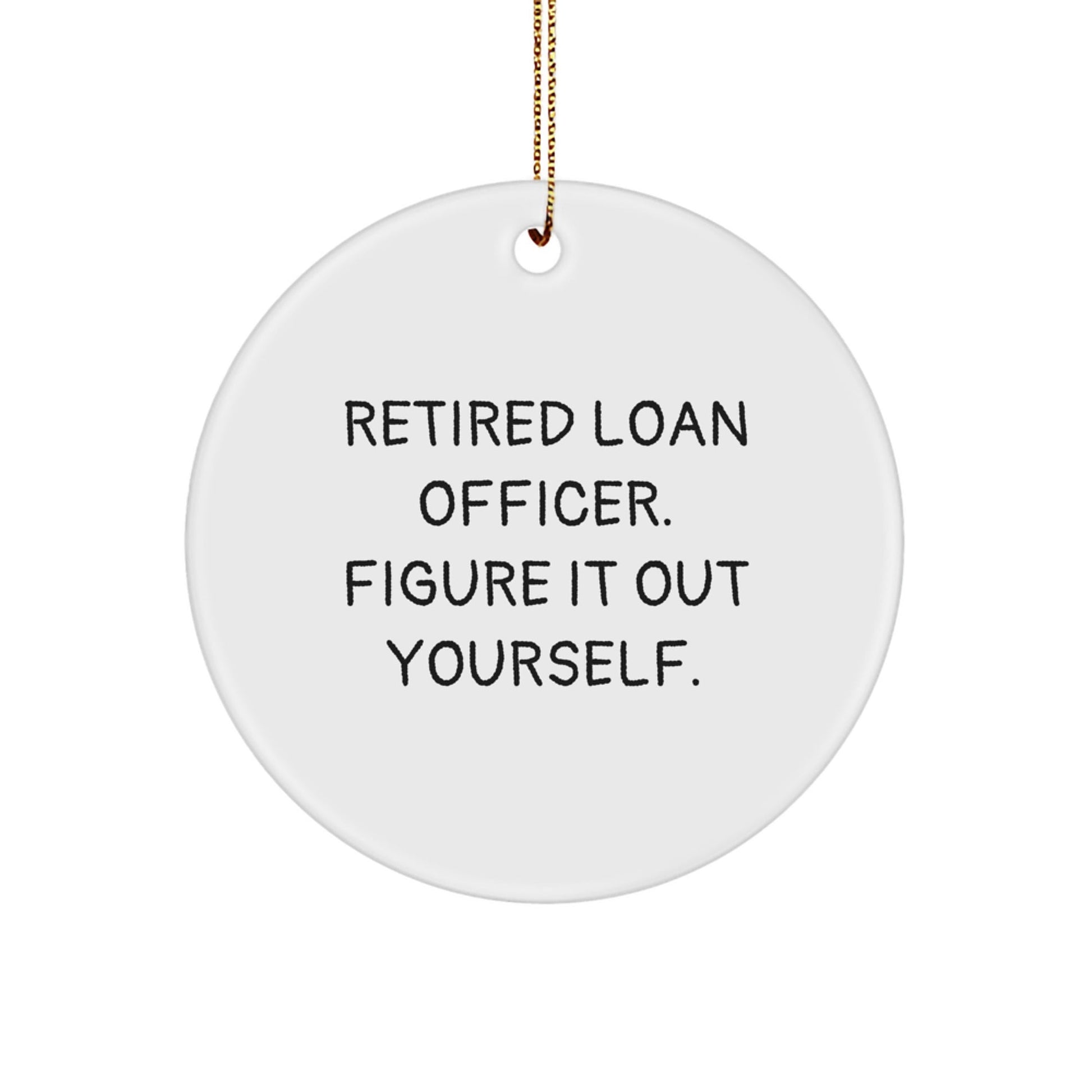 Gifts from Friends and Family for Loan Officers - 'Retired Loan Officer. Figure It Out Yourself.' Funny Circle Ornament for Christmas - Victory Thru Vision
