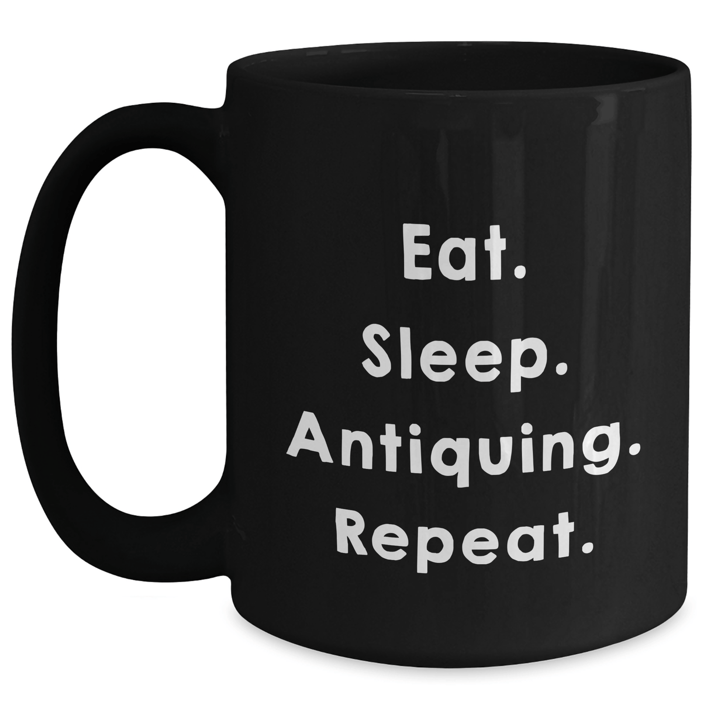 Gifts from Friends for Antiquing Enthusiasts - Eat. Sleep. Antiquing. Repeat. - Black Coffee Mug, Graduation Unique Gifts - Victory Thru Vision 