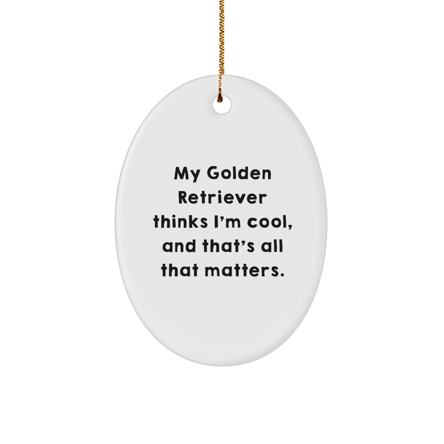 Golden Retriever Dog Lover Gifts from Family, Friends, or Coworkers - Funny Oval Ornament for Christmas, 'My Golden Retriever Thinks I'm Cool, And That's All That Matters.' - Victory Thru Vision