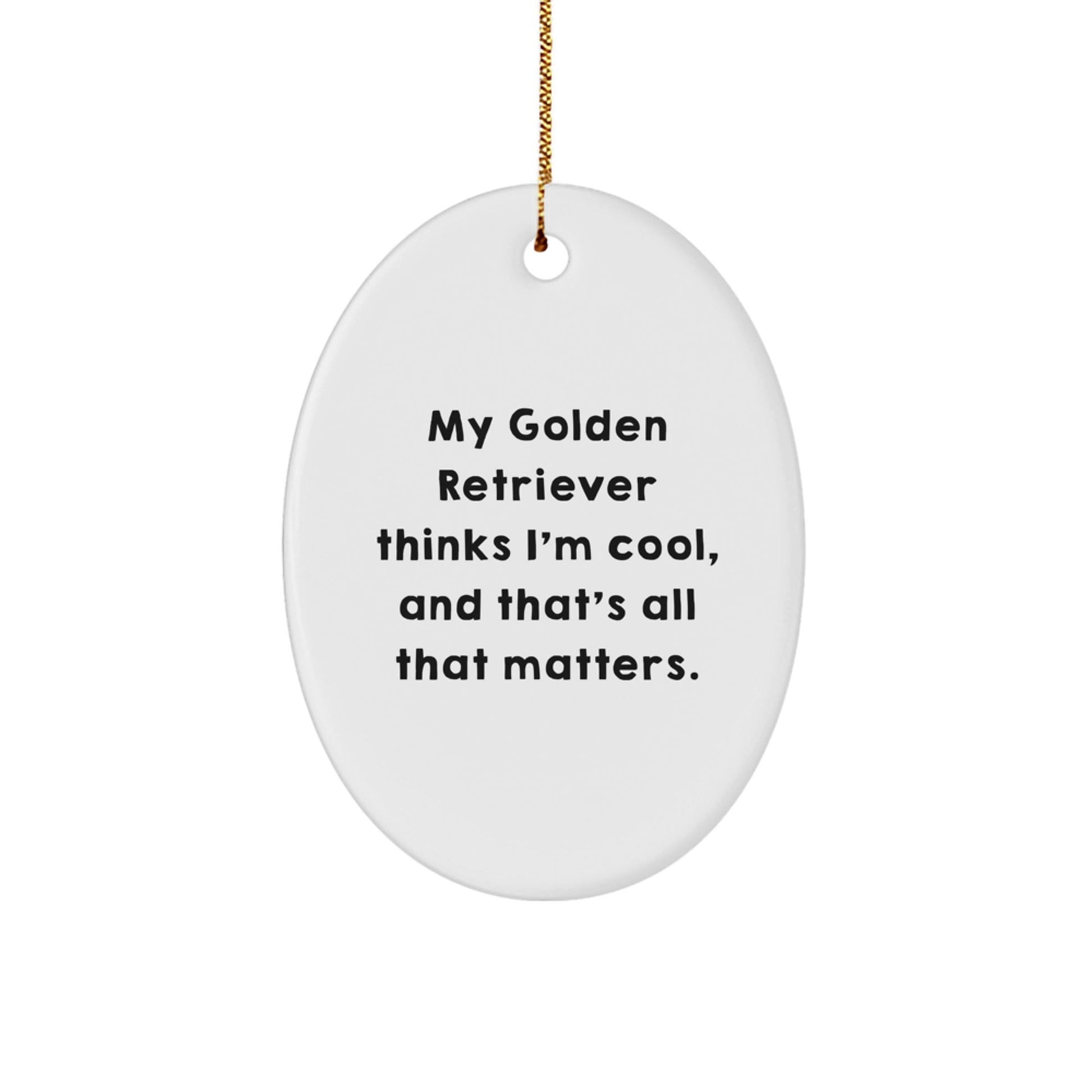 Golden Retriever Dog Lover Gifts from Family, Friends, or Coworkers - Funny Oval Ornament for Christmas, 'My Golden Retriever Thinks I'm Cool, And That's All That Matters.' - Victory Thru Vision