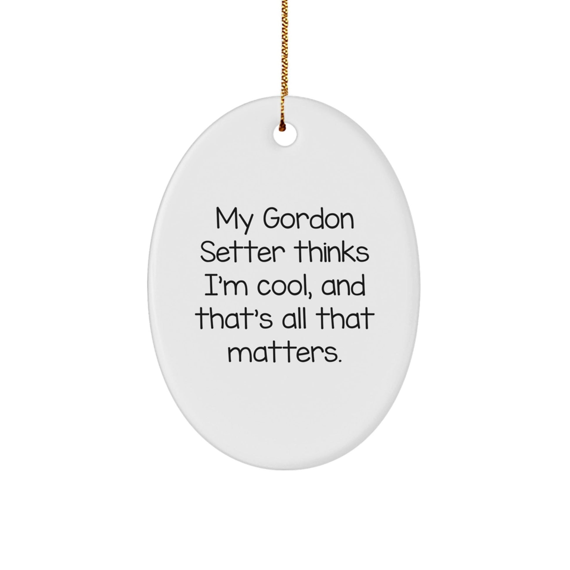 Gordon Setter Dog Gifts from Men - Funny Oval Ornament, 'My Gordon Setter Thinks I'm Cool, And That's All That Matters.' for Christmas - Victory Thru Vision