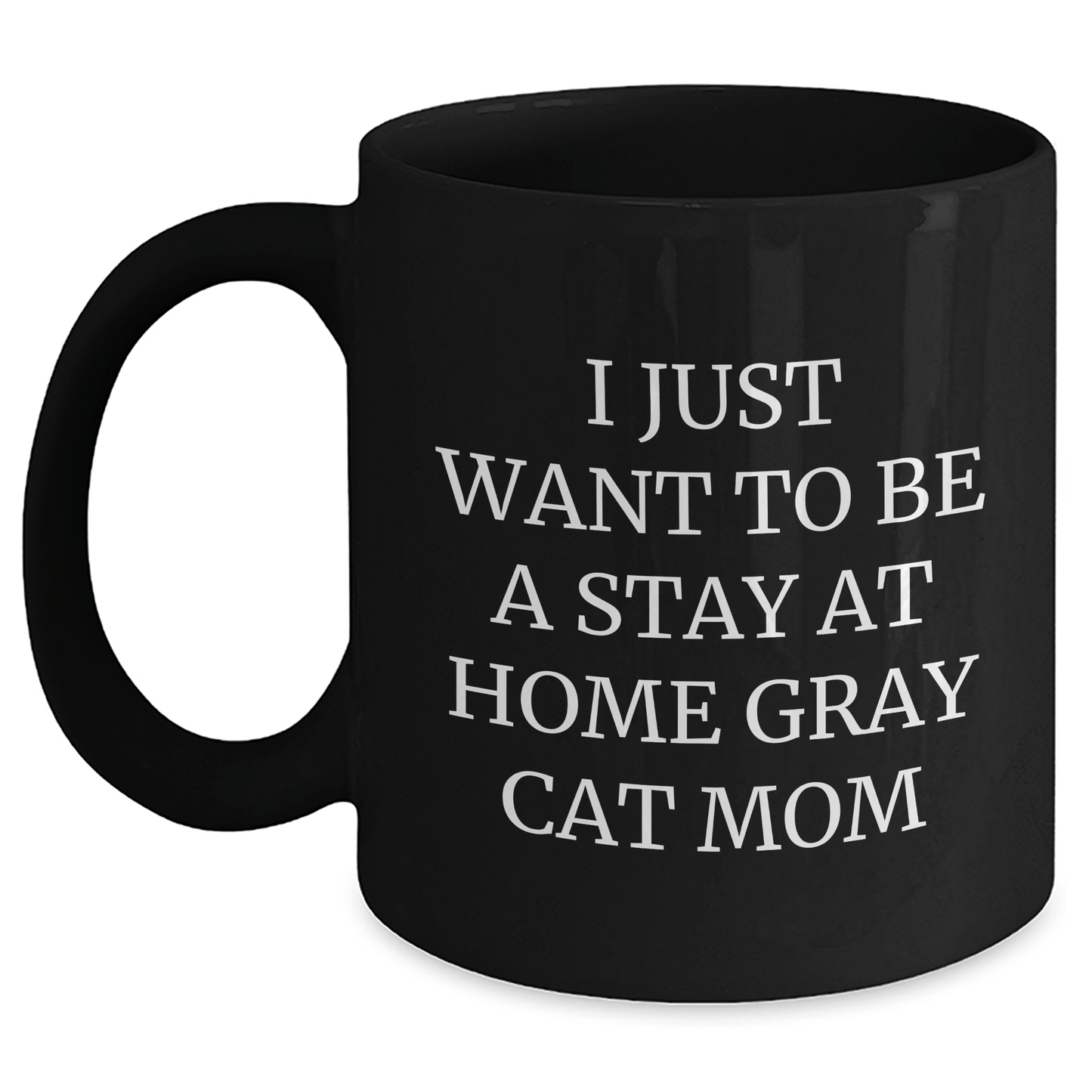 Gray Cat Mom's Funny Gift for Him, 'I Just Want To Be A Stay At Home Gray Cat Mom' Black Coffee Mug, Gifts from Dad to Men, Unique Father's Day Unique Gifts - Victory Thru Vision 