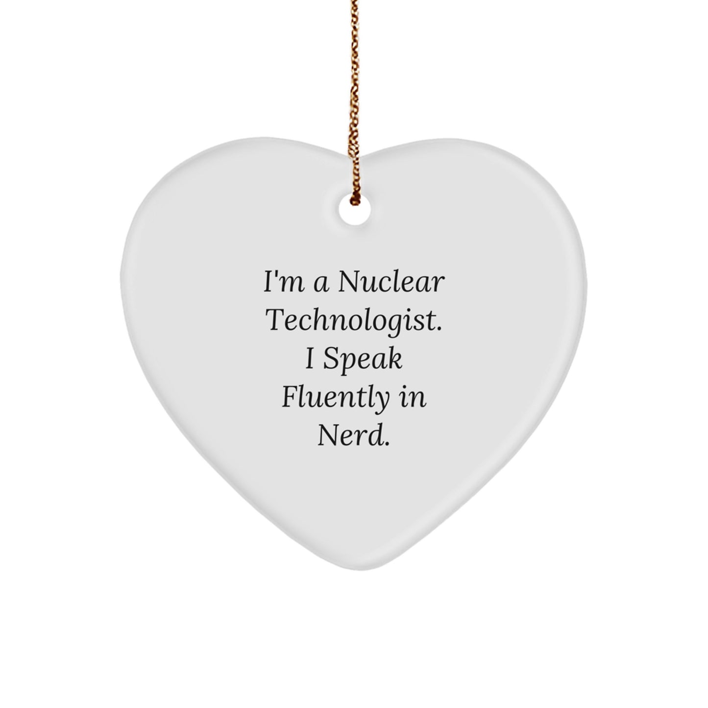 Funny Nuclear Technologist Heart Ornament Gifts from Friends and Family for Nuclear Technologist with I'm A Nuclear Technologist. I Speak Fluently In genius. Quote, Christmas Unique Gifts - Image 1