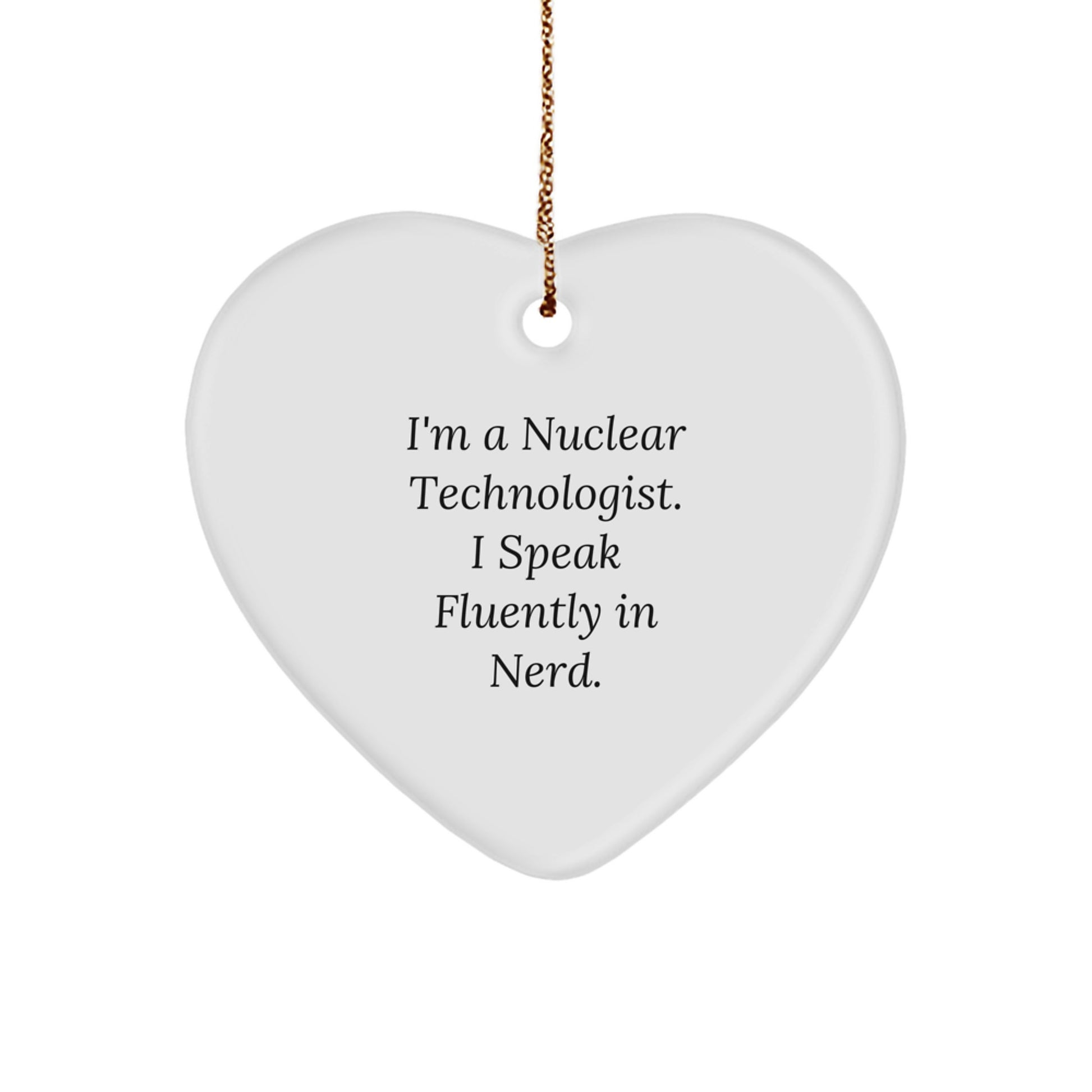 Funny Nuclear Technologist Heart Ornament Gifts from Friends and Family for Nuclear Technologist with I'm A Nuclear Technologist. I Speak Fluently In genius. Quote, Christmas Unique Gifts - Image 1