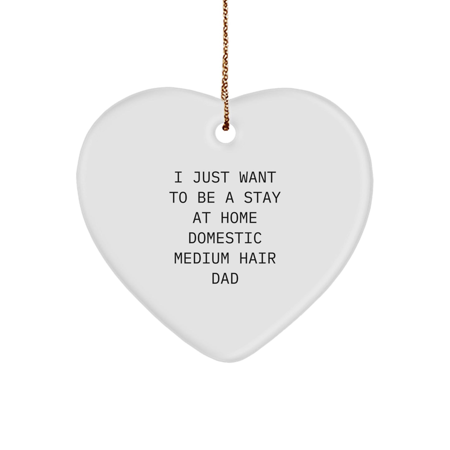 Funny Domestic Medium Hair Dad Gifts, Heart Ornament for Christmas, 'I Just Want To Be A Stay At Home Domestic Medium Hair Dad' Quote from Men to Gifts for Domestic Medium Hair Lover - Image 1