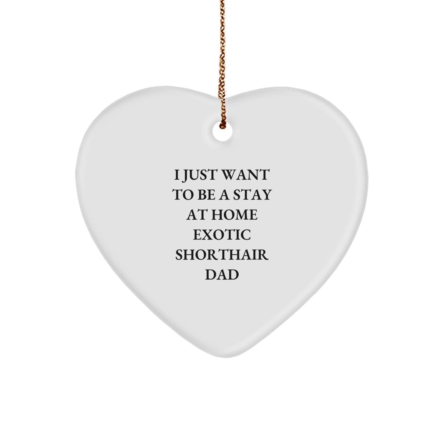 Exotic Shorthair Cat Heart Ornament Gifts from Men to I Just Want To Be A Stay At Home Exotic Shorthair Dad, Funny Christmas Unique Gifts - Image 1