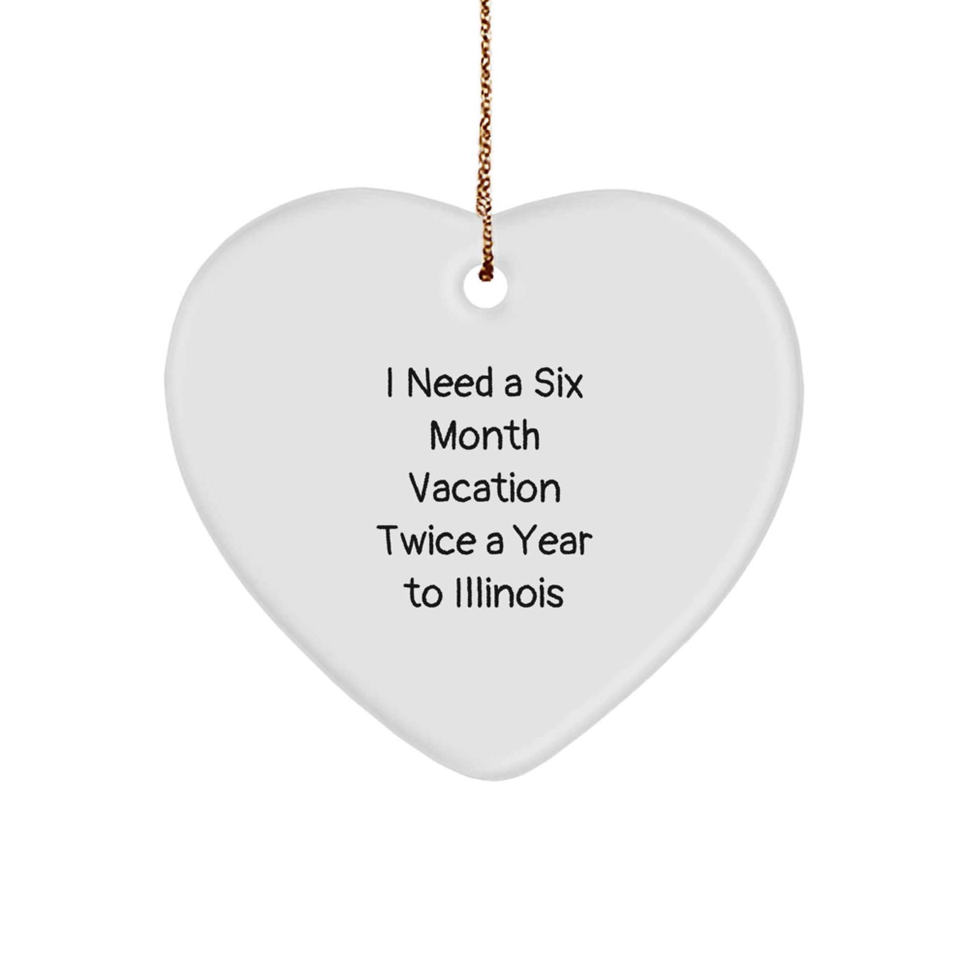 Funny Illinois Heart Ornament Gifts from Friends to Illinois Men, Unique Christmas Unique Gifts for Illinois Family, I Need A Six Month Vacation Twice A Year To Illinois - Image 1