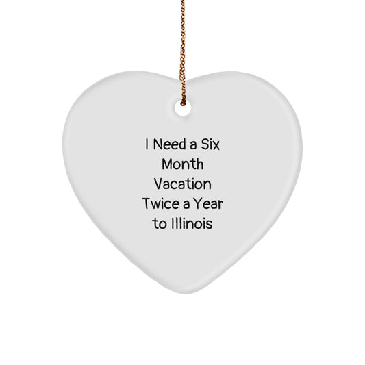 Funny Illinois Heart Ornament Gifts from Friends to Illinois Men, Unique Christmas Unique Gifts for Illinois Family, I Need A Six Month Vacation Twice A Year To Illinois - Image 1