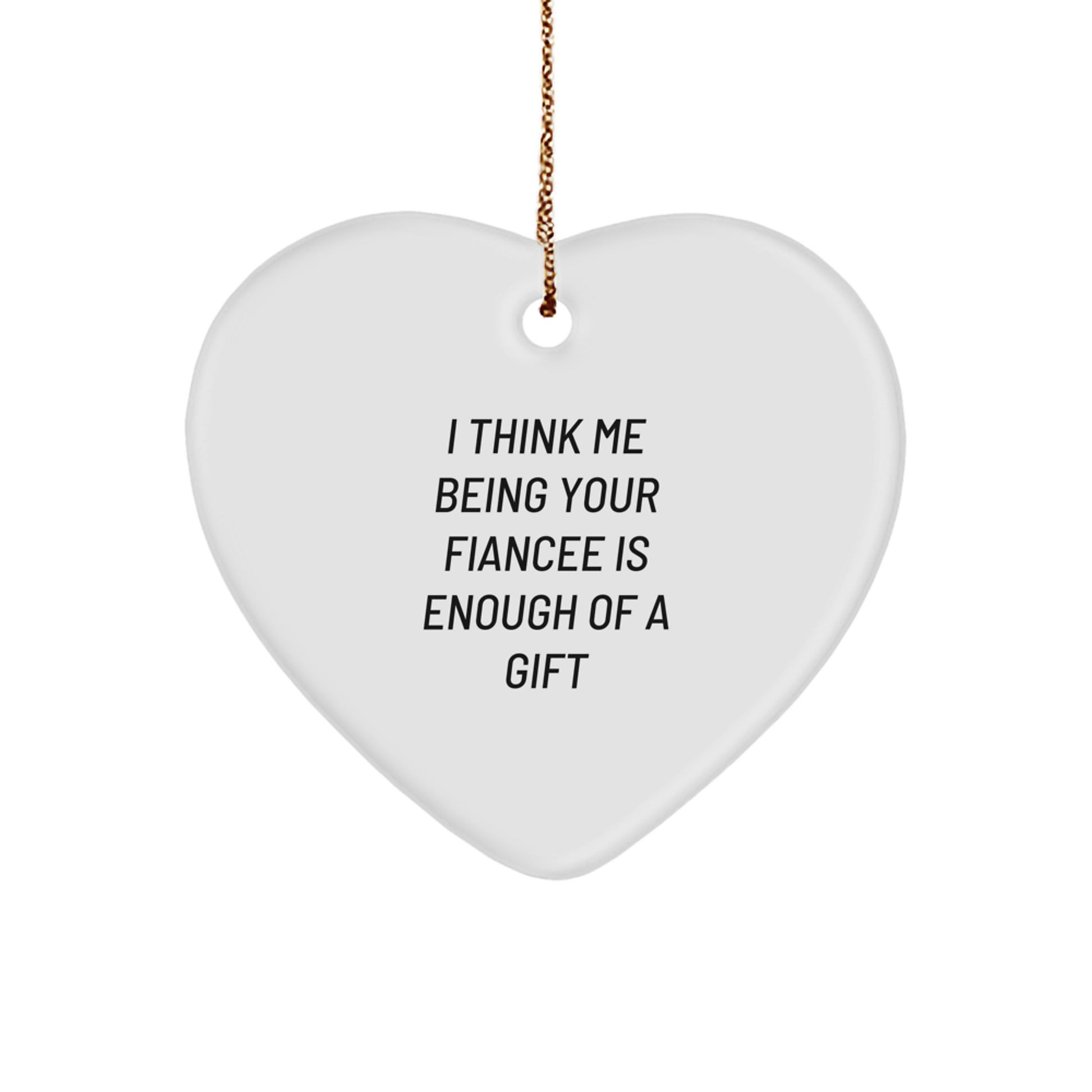 Funny Fiancee Gifts from Men to Fiancee - Heart Ornament with I Think Me Being Your Fiancee Is Enough Of A Gift Quote, Unique Christmas Unique Gifts for Her - Image 1