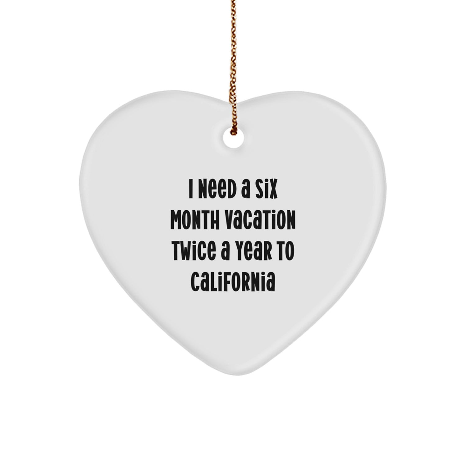 Funny California Gifts, Heart Ornament, 'I Need a 6 Month Vacation Twice a Year', Unique Christmas Memorable Presents for Friends and Family from California - Image 1
