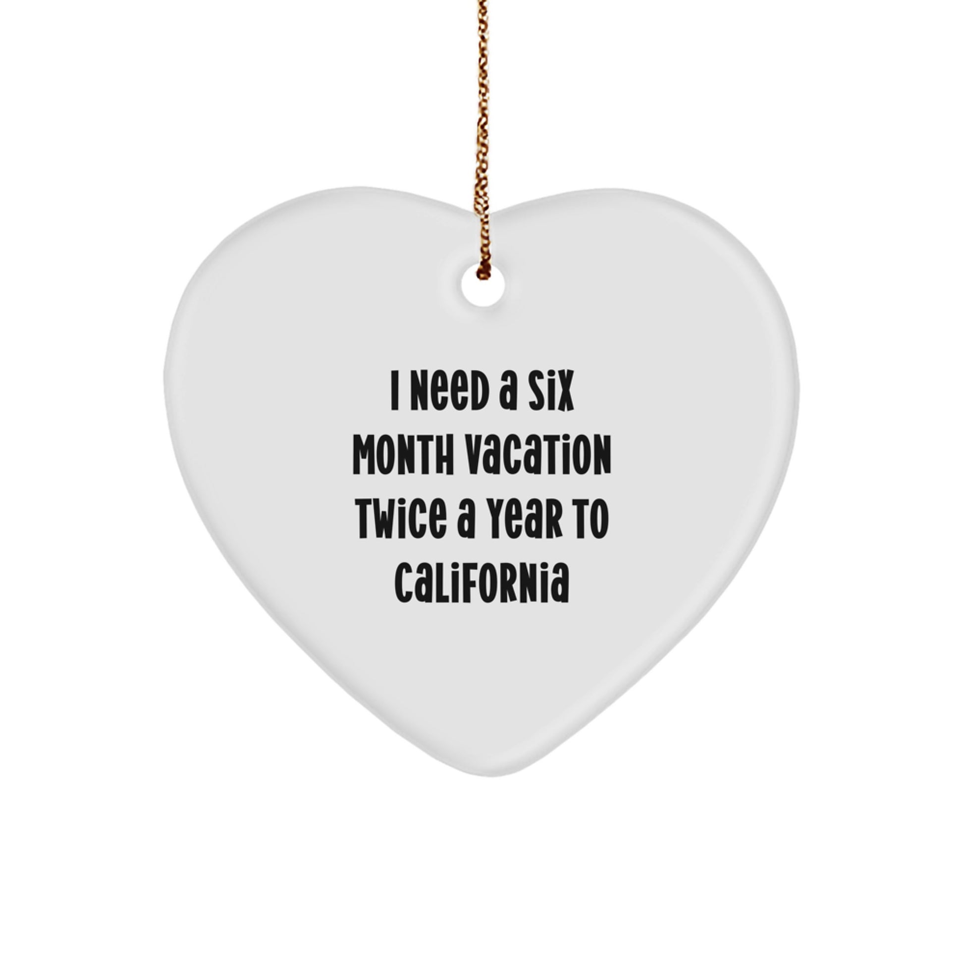 Funny California Gifts, Heart Ornament, 'I Need a 6 Month Vacation Twice a Year', Unique Christmas Memorable Presents for Friends and Family from California - Image 1