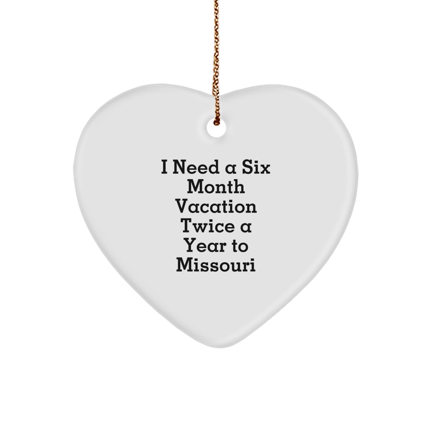 Funny Missouri Gifts from Friends - 'I Need A Six Month Vacation Twice A Year To Missouri' Heart Ornament, White, Christmas Unique Gifts for Missouri Men, Women, and Family - Image 1