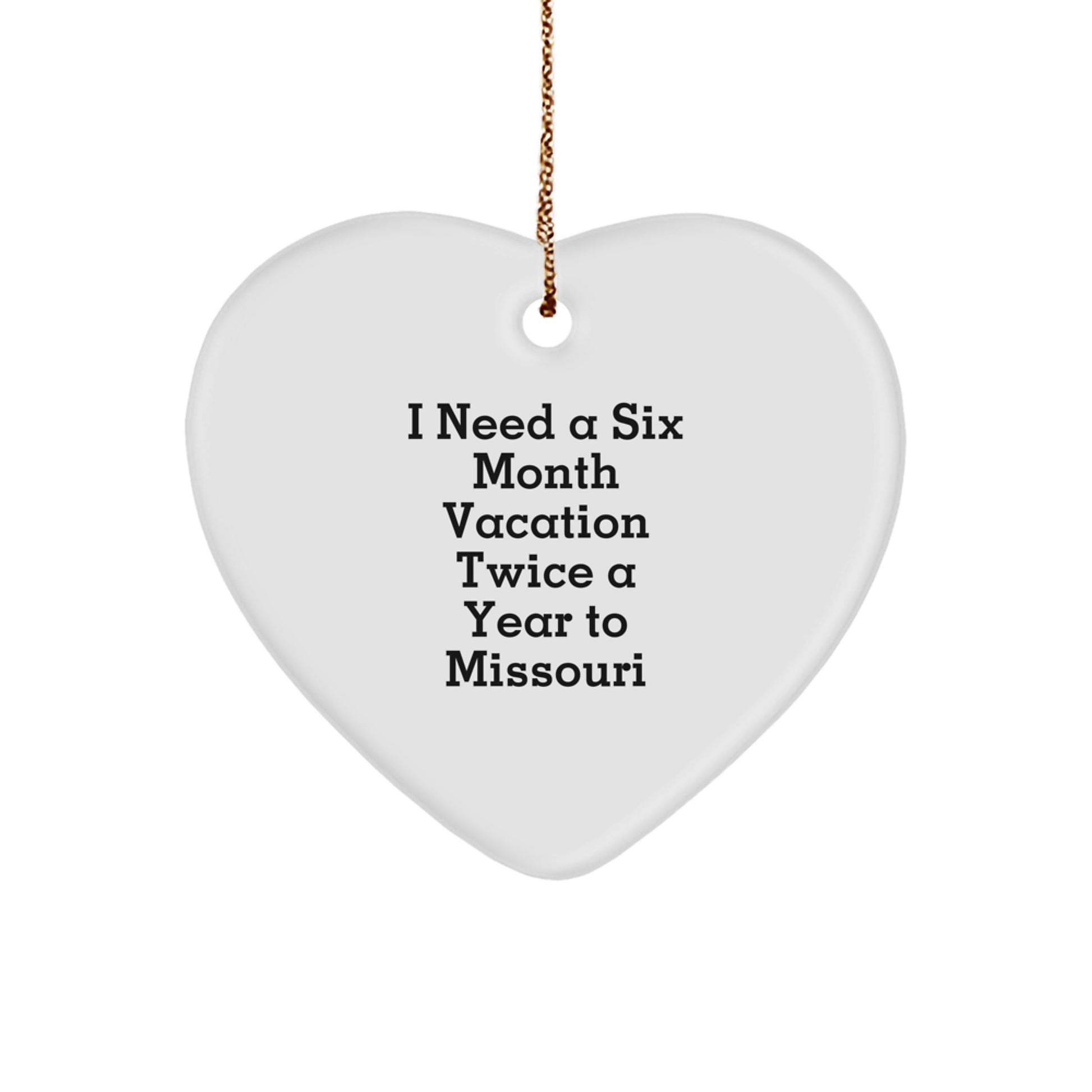 Funny Missouri Gifts from Friends - 'I Need A Six Month Vacation Twice A Year To Missouri' Heart Ornament, White, Christmas Unique Gifts for Missouri Men, Women, and Family - Image 1