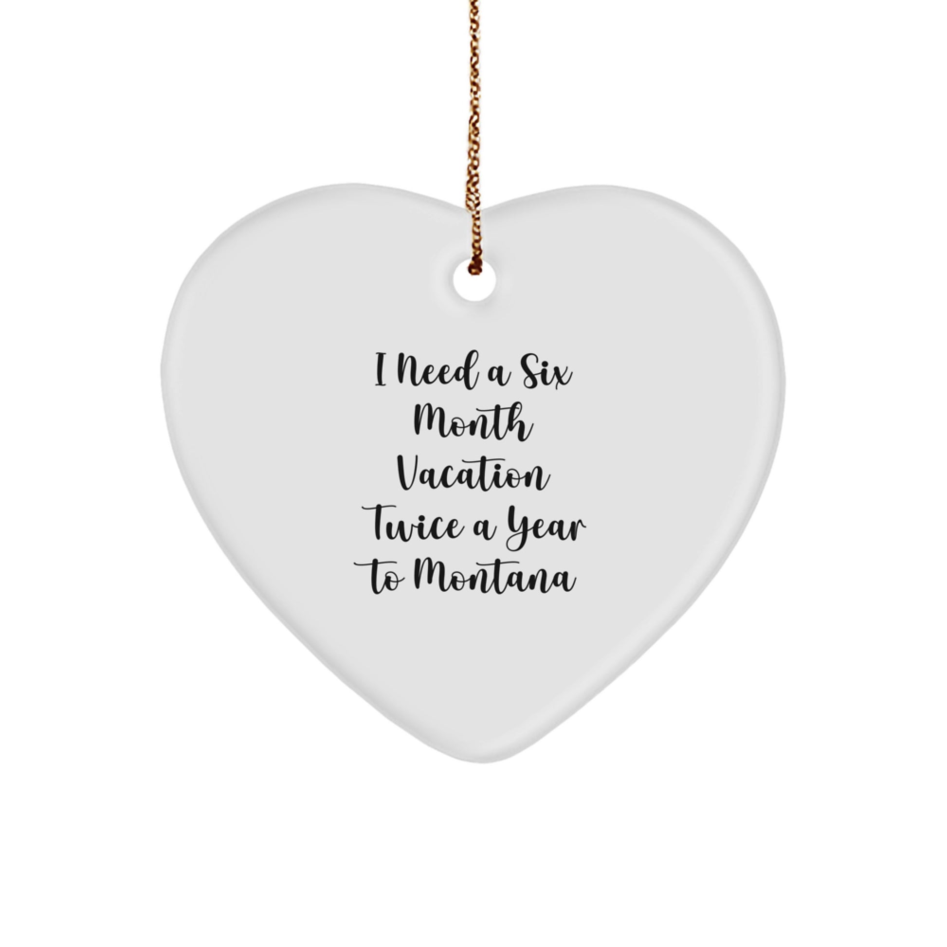 Funny Montana Gifts from Friends, Heart Ornament for Montana Lovers, I Need A Six Month Vacation Twice A Year To Montana Christmas Unique - Image 1