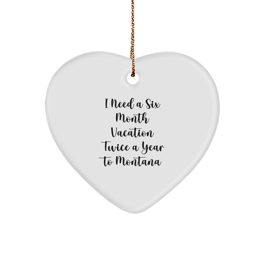 Funny Montana Gifts from Friends, Heart Ornament for Montana Lovers, I Need A Six Month Vacation Twice A Year To Montana Christmas Unique - Image 1
