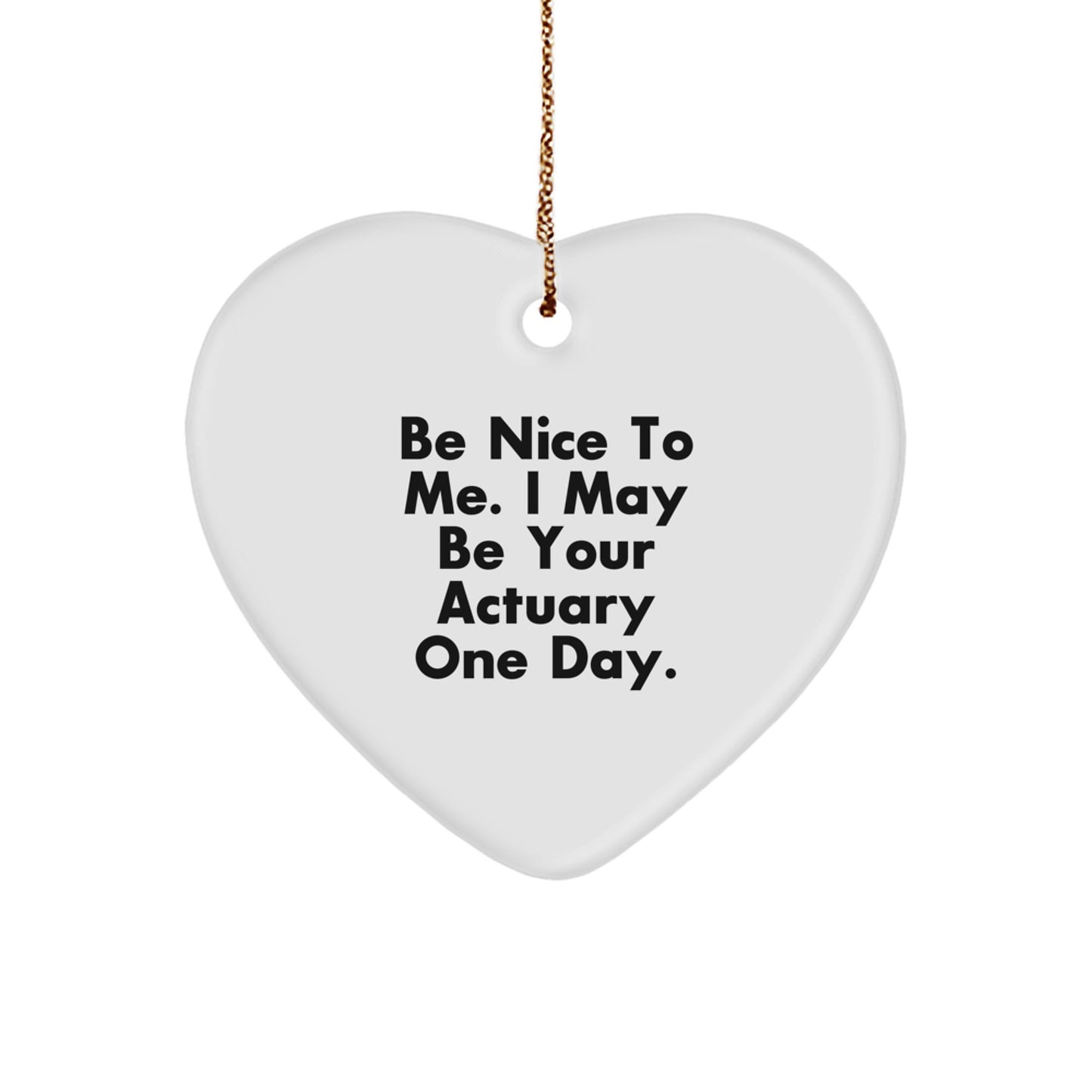 Funny Quote Gifts from Family to Men Actuaries - Be Nice To Me. I May Be Your Actuary One Day. Heart Ornament - Image 1
