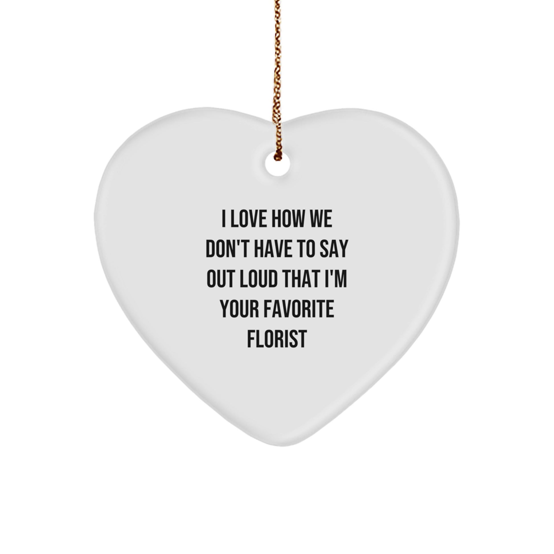 'Florist's Favorite Christmas Unique Gift', Heart Ornament, Gifts from Friends or Family, I Love How We Don't Have To Say Out Loud That I'm Your Favorite Florist, for Florist Lovers - Image 1