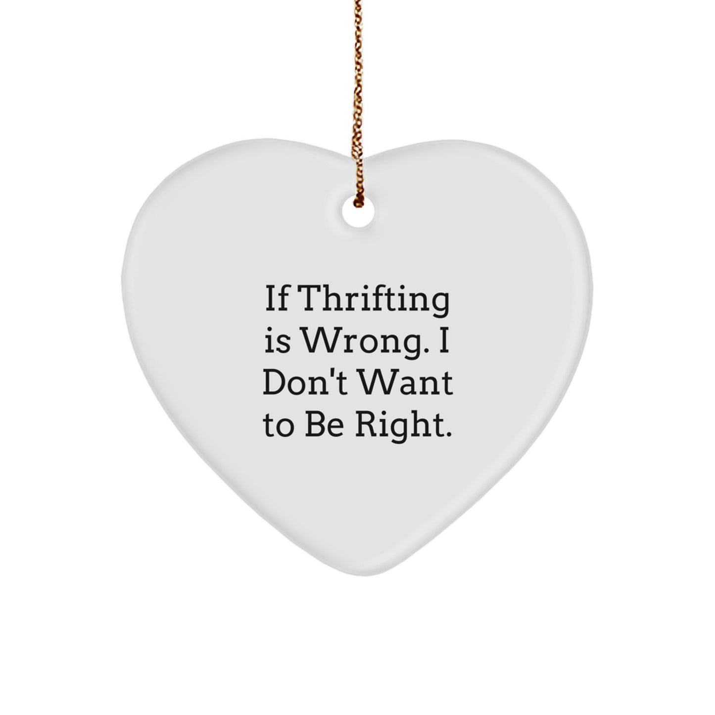 Thrifting Gifts from Men to Friends - Funny Heart Ornament Quote - If Thrifting Is Wrong, I Don't Want to Be Right, Christmas Unique Gifts for Thrifting Enthusiasts - Image 1