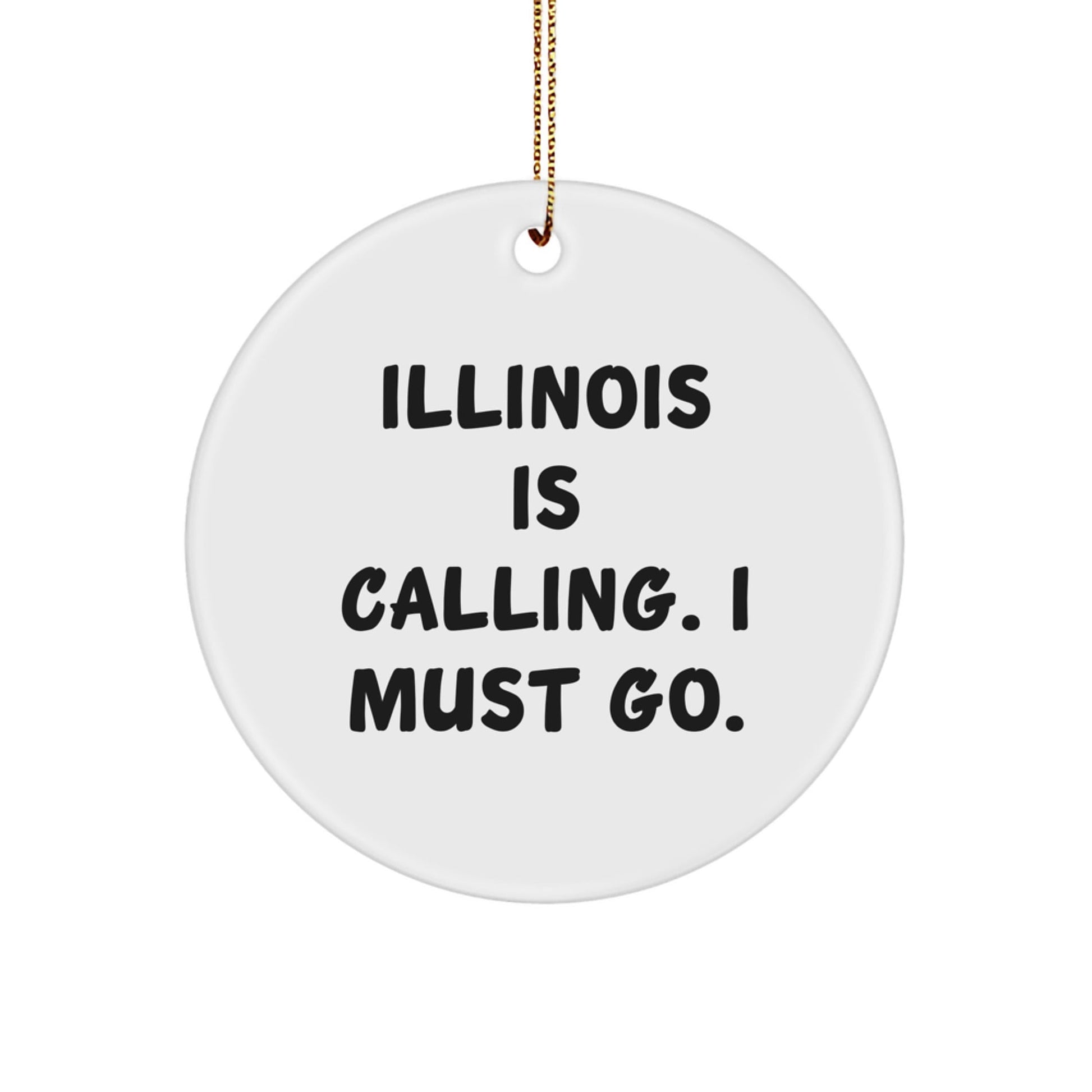 Illinois Calling Gifts from Friends to Family - Christmas Circle Ornament with Funny Quote, 'Illinois Is Calling. I Must Go.' - Victory Thru Vision