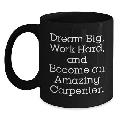 Inspiring Carpenter Gifts for Men, Women, and Friends - 'Dream Big, Work Hard, And Become An Amazing Carpenter.' Black Coffee Mug for Graduation - Victory Thru Vision