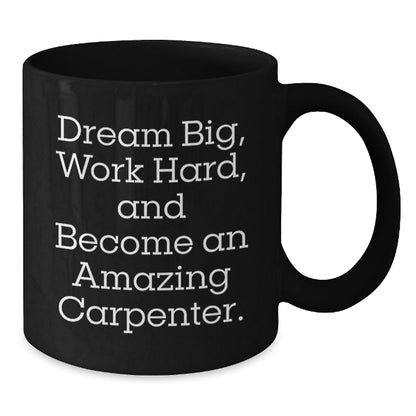 Inspiring Carpenter Gifts for Men, Women, and Friends - 'Dream Big, Work Hard, And Become An Amazing Carpenter.' Black Coffee Mug for Graduation - Victory Thru Vision