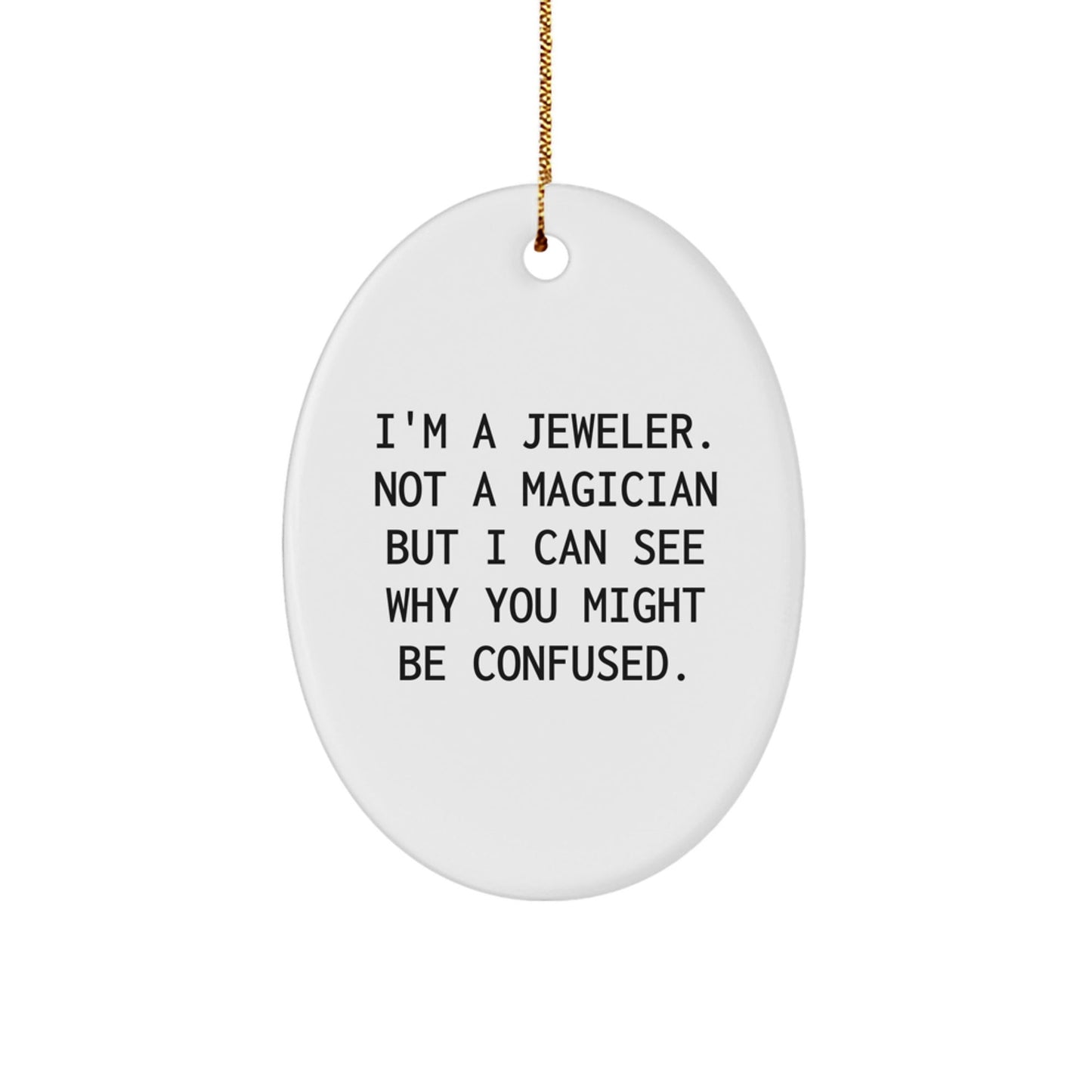 Jeweler Gifts from Men to Friends - Oval Ornament with Funny Quote, 'I'm A Jeweler. Not A Magician But I Can See Why You Might Be Confused.' for Christmas - Victory Thru Vision