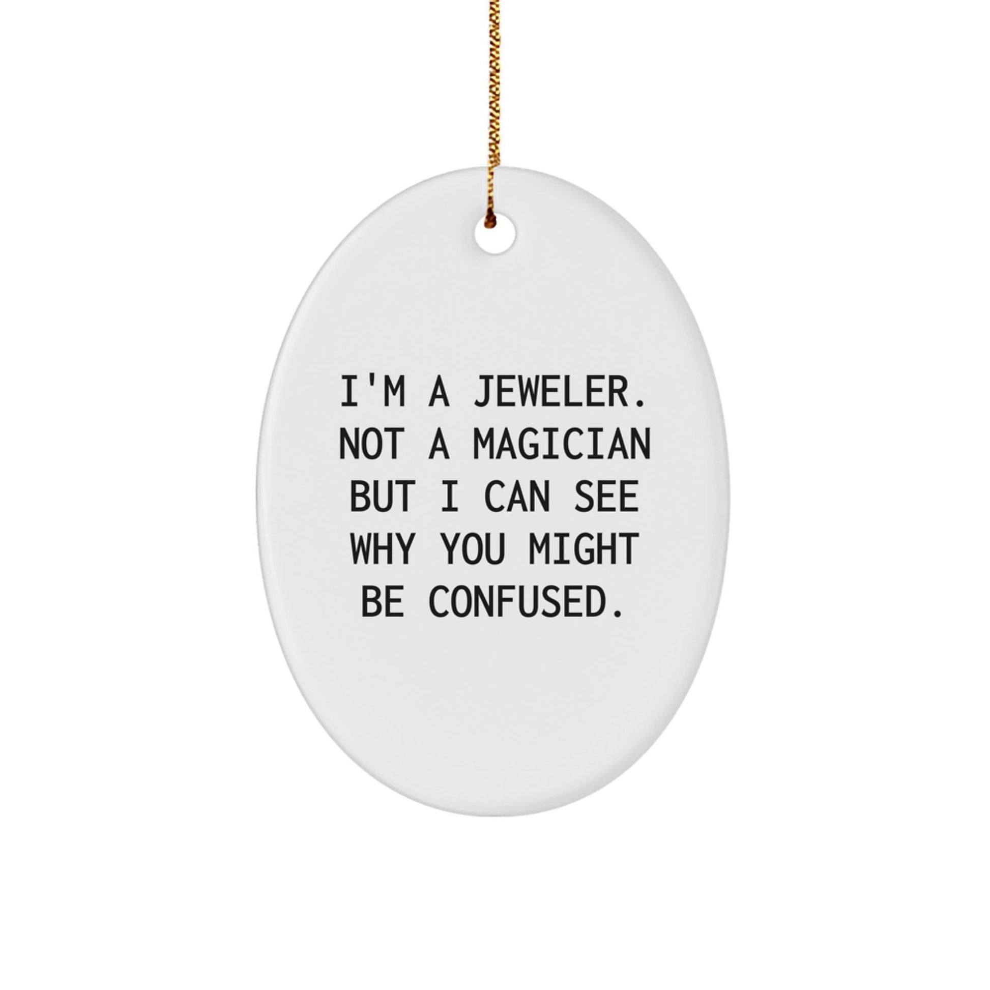 Jeweler Gifts from Men to Friends - Oval Ornament with Funny Quote, 'I'm A Jeweler. Not A Magician But I Can See Why You Might Be Confused.' for Christmas - Victory Thru Vision