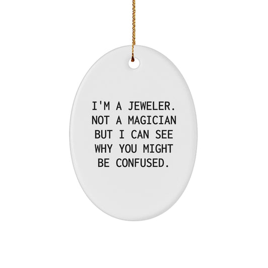 Jeweler Gifts from Men to Friends - Oval Ornament with Funny Quote, 'I'm A Jeweler. Not A Magician But I Can See Why You Might Be Confused.' for Christmas - Victory Thru Vision