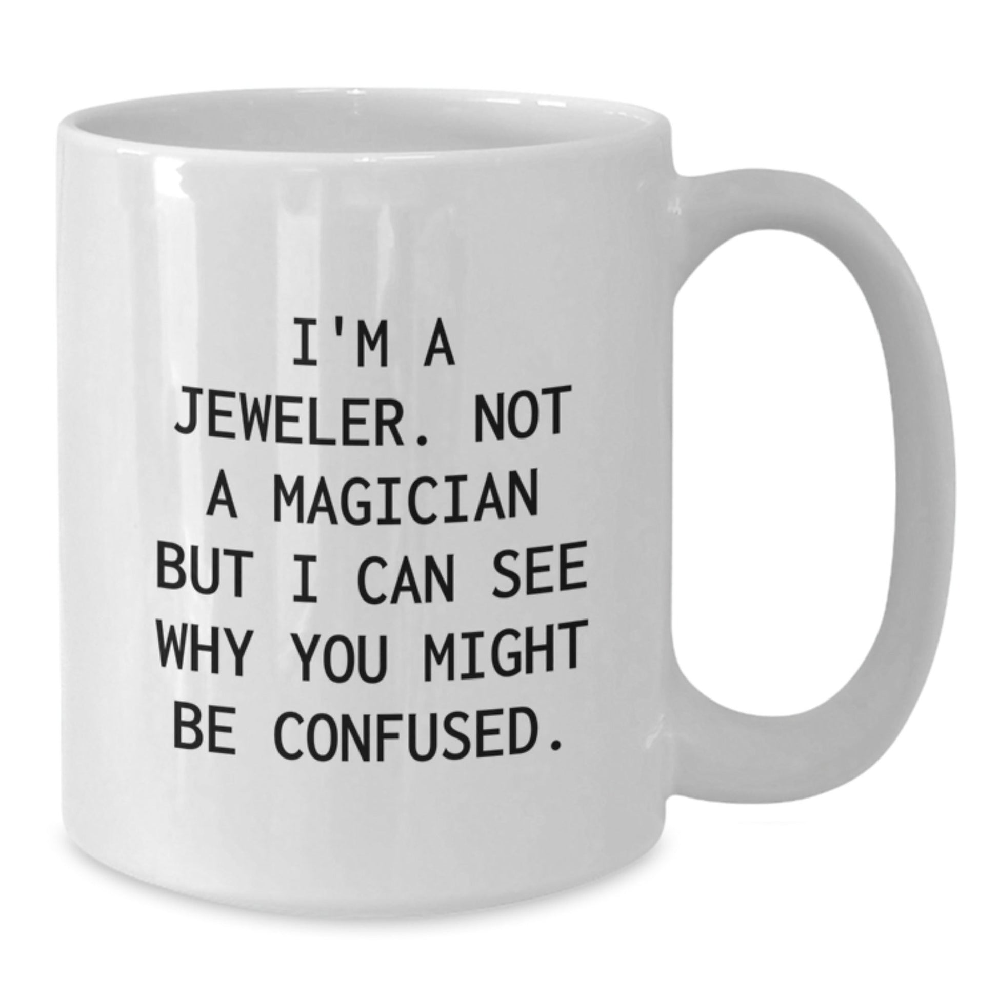 Jeweler's Humor, Gifts from Friends or Family, Unique White Coffee Mug for Graduation - 'I'm A Jeweler. Not A Magician But I Can See Why You Might Be Confused.' - Victory Thru Vision