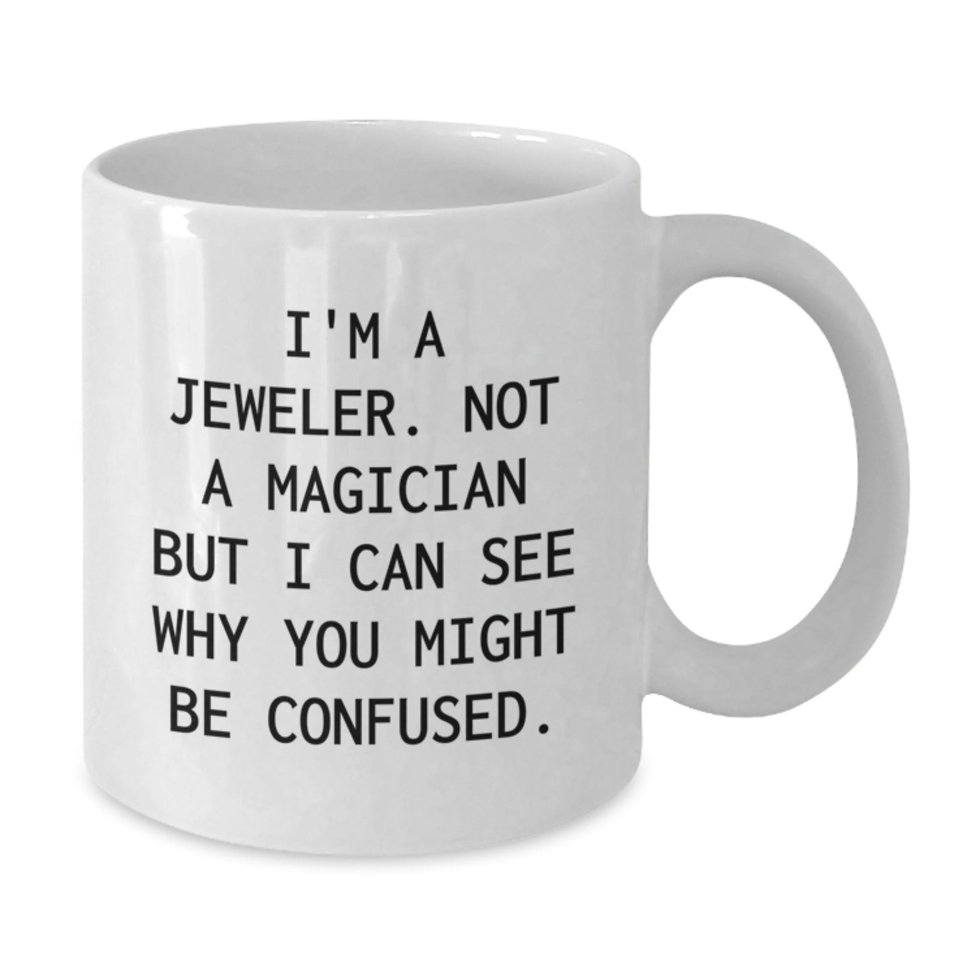 Jeweler's Humor, Gifts from Friends or Family, Unique White Coffee Mug for Graduation - 'I'm A Jeweler. Not A Magician But I Can See Why You Might Be Confused.' - Victory Thru Vision