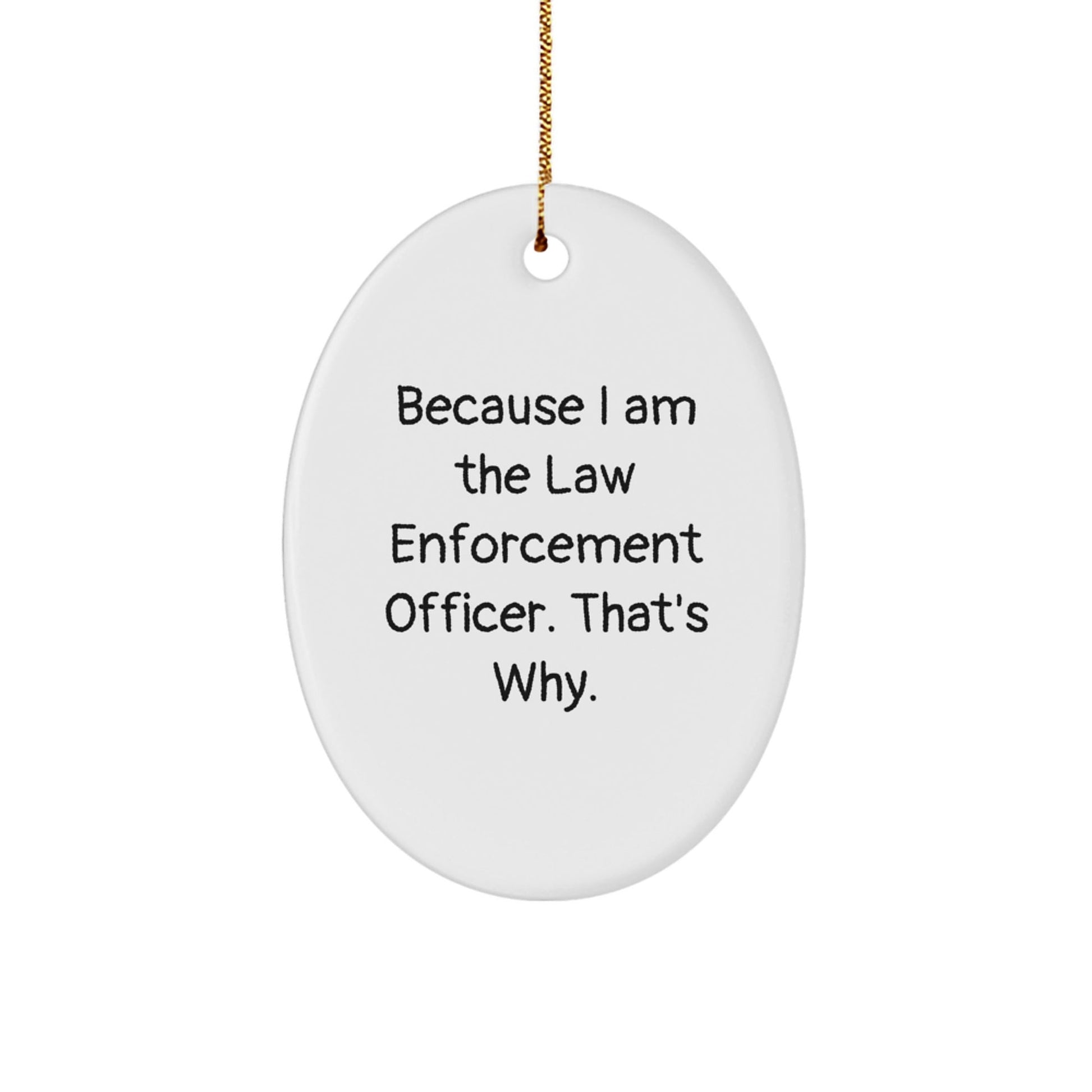 Law Enforcement Officer Oval Ornament Gifts from Friends and Family - Because I Am The Law Enforcement Officer. That's Why. - White Oval Ornament for Men and Women - Victory Thru Vision
