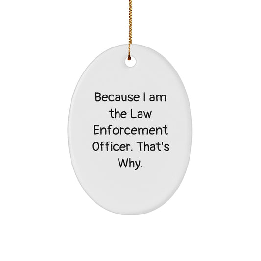 Law Enforcement Officer Oval Ornament Gifts from Friends and Family - Because I Am The Law Enforcement Officer. That's Why. - White Oval Ornament for Men and Women - Victory Thru Vision