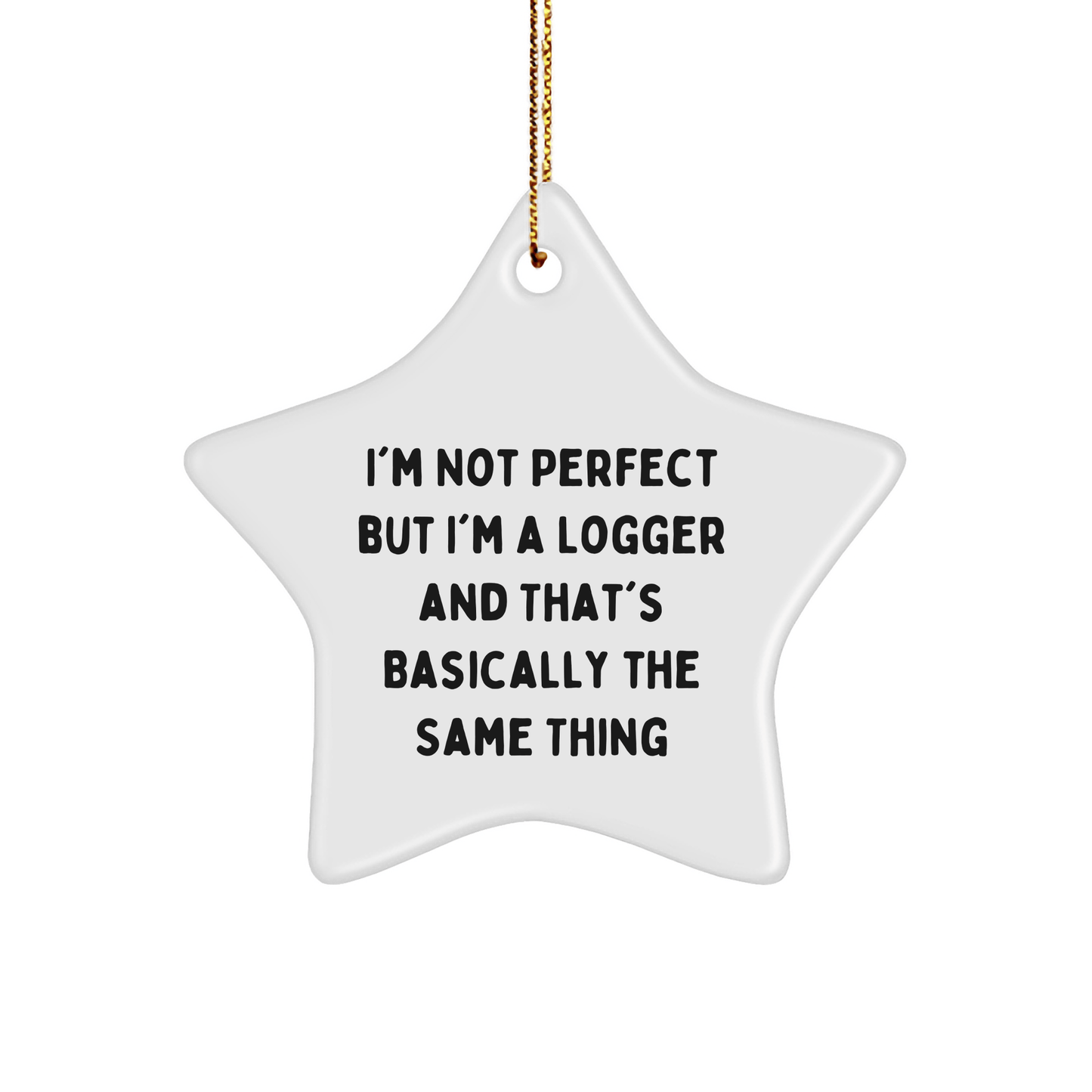 Logger Gifts from Friends - I'm Not Perfect But I'm A Logger And That's Basically The Same Thing, Star Ornament for Christmas - Victory Thru Vision