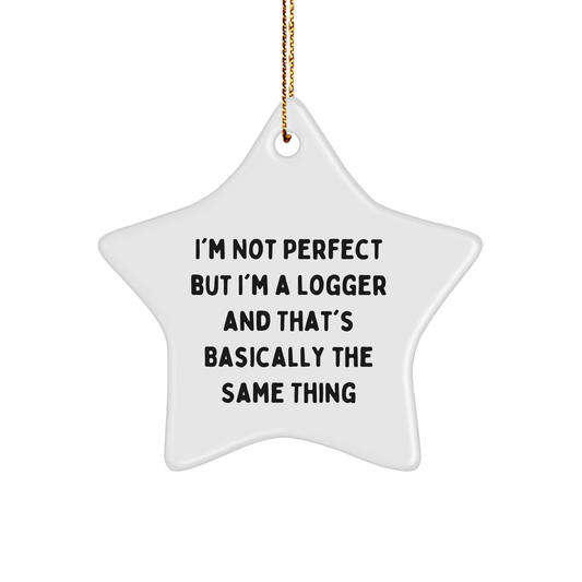 Logger Gifts from Friends - I'm Not Perfect But I'm A Logger And That's Basically The Same Thing, Star Ornament for Christmas - Victory Thru Vision