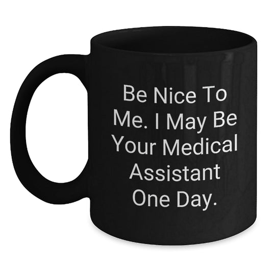 Medical Assistants Gifts from Friends - Be Nice To Me. I May Be Your Medical Assistant One Day. - Black Coffee Mug - Victory Thru Vision