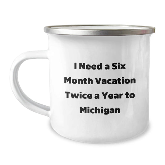 Michigan Adventure Gifts from Friends for Graduation - I Need A Six Month Vacation Twice A Year To Michigan Funny Quote Camping Mug, 12 oz Stainless Steel with Enamel Finish - Victory Thru Vision