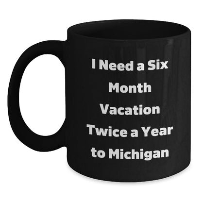 Michigan Gifts for Graduation - Black Coffee Mug with Funny Quote 'I Need A Six Month Vacation Twice A Year To Michigan' from Friends, Family or Coworkers, Perfect for Michigan Lovers - Victory Thru Vision