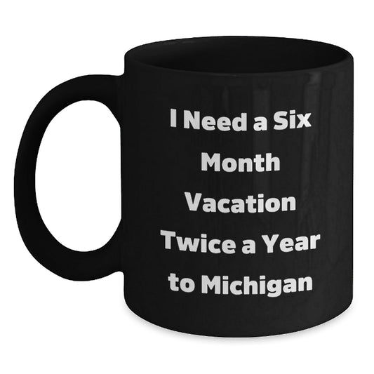 Michigan Gifts for Graduation - Black Coffee Mug with Funny Quote 'I Need A Six Month Vacation Twice A Year To Michigan' from Friends, Family or Coworkers, Perfect for Michigan Lovers - Victory Thru Vision