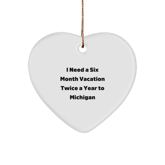 Michigan Heart Ornament Gifts for Her, I Need A Six Month Vacation Twice A Year To Michigan, Funny Quote, Perfect Christmas Unique Gift from Friends or Family to Michigan Lovers - Victory Thru Vision