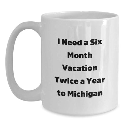 Michigan Mugs, Funny White Coffee Mug, I Need A Six Month Vacation Twice A Year To Michigan Gifts for Men, Women, Friends, Coworkers, Family, Graduation Unique Gifts from Friends - Victory Thru Vision