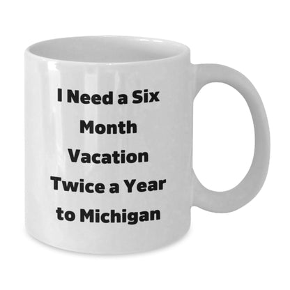 Michigan Mugs, Funny White Coffee Mug, I Need A Six Month Vacation Twice A Year To Michigan Gifts for Men, Women, Friends, Coworkers, Family, Graduation Unique Gifts from Friends - Victory Thru Vision