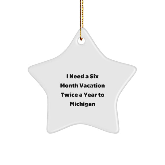 Michigan Star Ornament, Gifts from Friends to Family, I Need A Six Month Vacation Twice A Year To Michigan, Funny Quote, Christmas Decor, Star Shaped, White Color - Victory Thru Vision