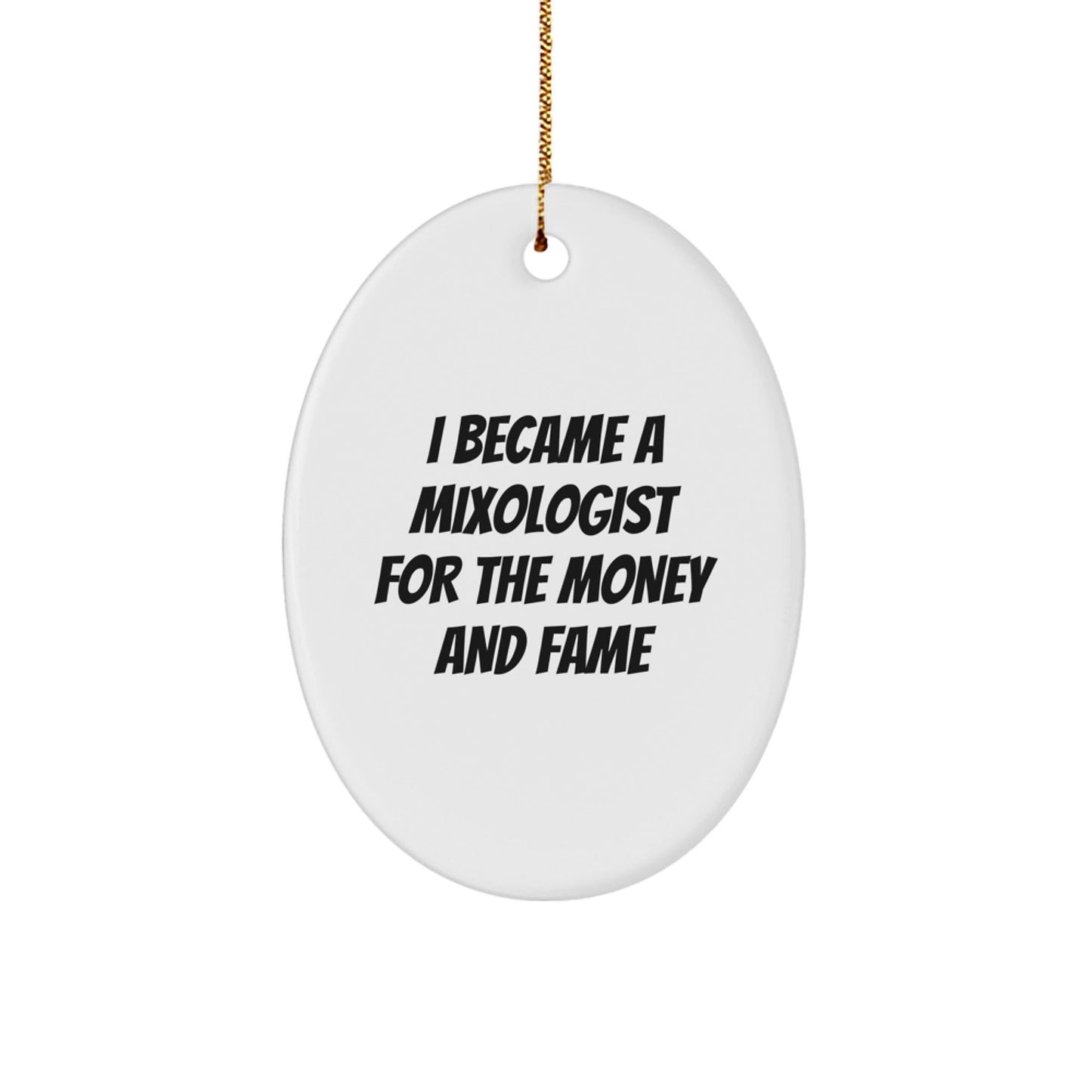 Mixologist Gifts for Christmas - Oval Ornament with Funny Quote 'I Became A Mixologist For The Money And Fame' - Gifts from Friends, Coworkers, or Family - Victory Thru Vision